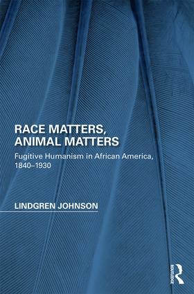 Race Matters, Animal Matters: Fugitive Humanism in African America, 1840-1930